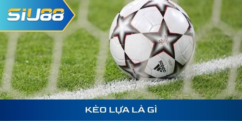 kèo lựa là gì