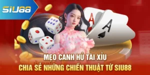 Mẹo Canh Hủ Tài Xỉu - Chia Sẻ Những Chiến Thuật Từ Siu88
