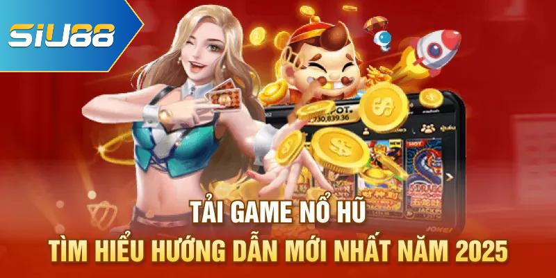 Tải Game Nổ Hũ - Tìm Hiểu Hướng Dẫn Mới Nhất Năm 2025